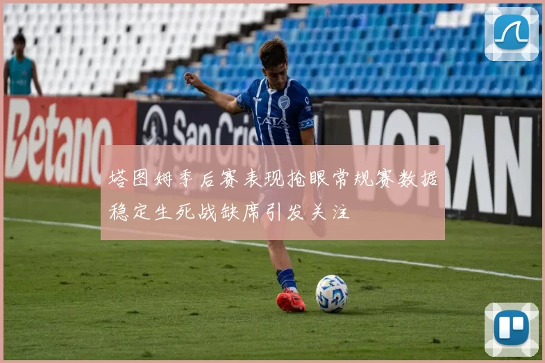 塔图姆季后赛表现抢眼常规赛数据稳定生死战缺席引发关注