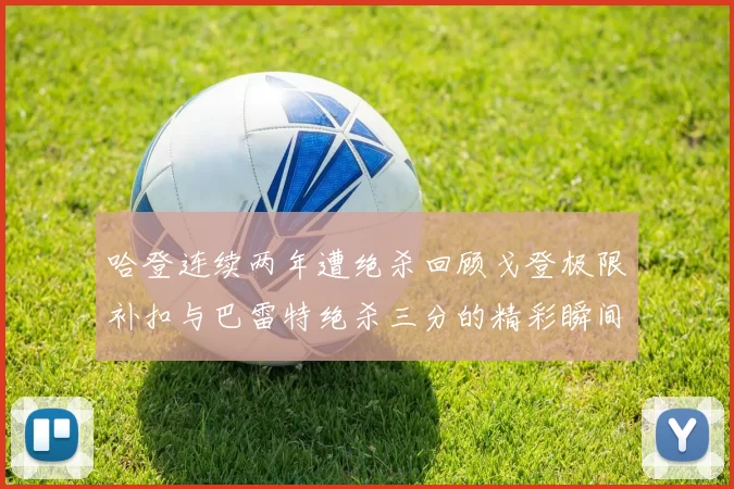 哈登连续两年遭绝杀回顾戈登极限补扣与巴雷特绝杀三分的精彩瞬间