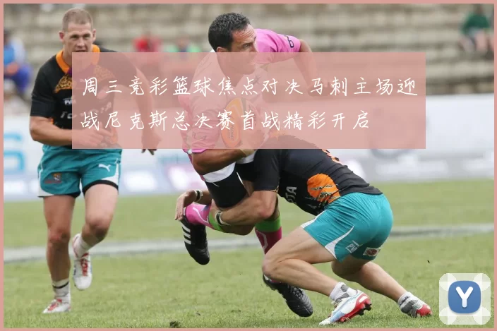 周三竞彩篮球焦点对决马刺主场迎战尼克斯总决赛首战精彩开启