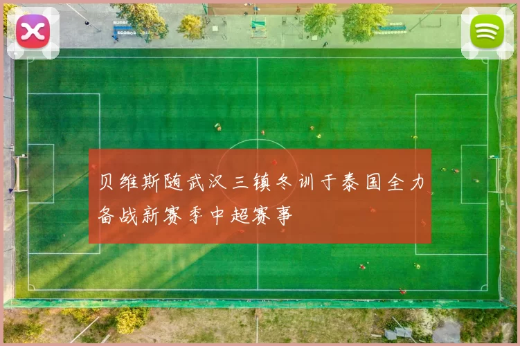 贝维斯随武汉三镇冬训于泰国全力备战新赛季中超赛事