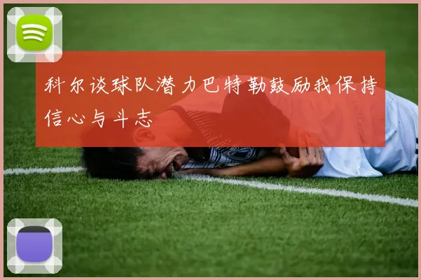 科尔谈球队潜力巴特勒鼓励我保持信心与斗志