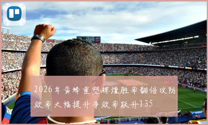2026年黄蜂重塑辉煌胜率翻倍攻防效率大幅提升净效率跃升135