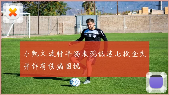 小凯文波特半场表现低迷七投全失并伴有伤痛困扰