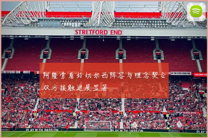 阿隆索看好切尔西阵容与理念契合双方接触进展显著