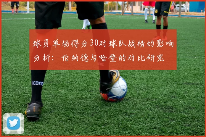 球员单场得分30对球队战绩的影响分析：伦纳德与哈登的对比研究